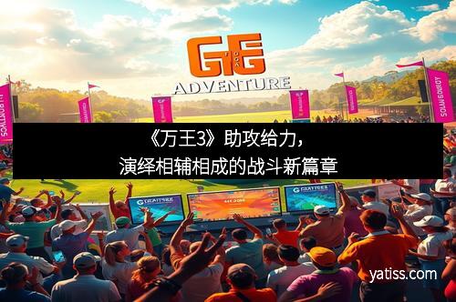 《万王3》助攻给力，演绎相辅相成的战斗新篇章
